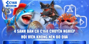 4 Sảnh Bắn Cá C168 Chuyên Nghiệp Hội Viên Không Nên Bỏ Qua