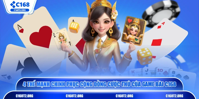 4 thế mạnh chinh phục cộng đồng cược thủ của game bài C168