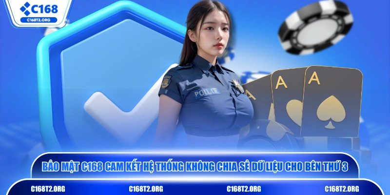 Bảo mật C168 cam kết hệ thống không chia sẻ dữ liệu cho bên thứ 3
