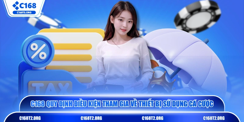 C168 quy định điều kiện tham gia về thiết bị sử dụng cá cược