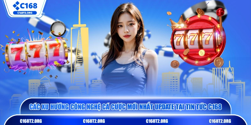 Các xu hướng công nghệ cá cược mới nhất update tại tin tức C168