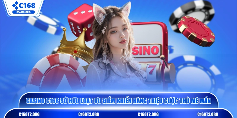 Casino C168 sở hữu loạt ưu điểm khiến hàng triệu cược thủ mê mẩn 