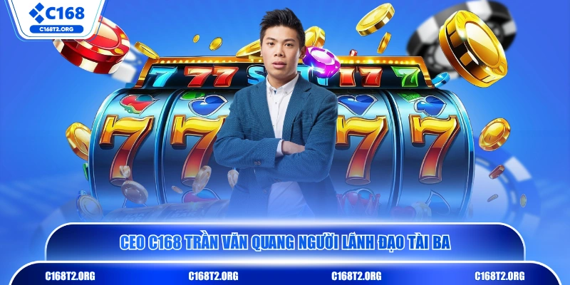CEO C168 Trần Văn Quang người lãnh đạo tài ba