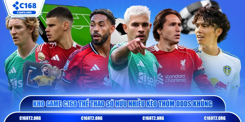 Kho game C168 thể thao sở hữu nhiều kèo thơm odds khủng