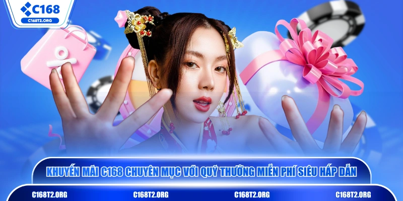Khuyến mãi C168 chuyên mục với quỹ thưởng miễn phí siêu hấp dẫn