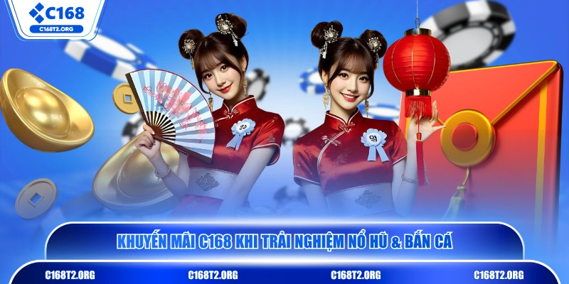 Khuyến mãi C168 khi trải nghiệm Nổ Hũ & Bắn Cá
