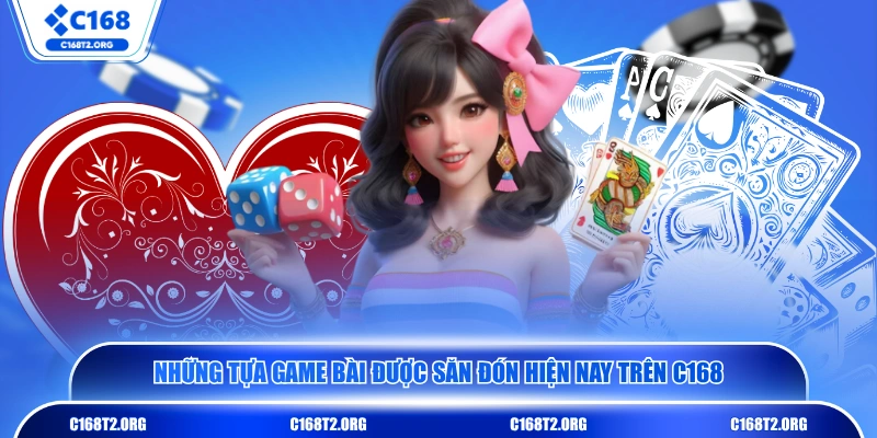 Những tựa game bài được săn đón hiện nay trên C168 