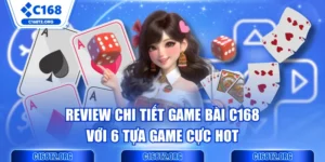 Review Chi Tiết Game Bài C168 Với 6 Tựa Game Cực Hot 