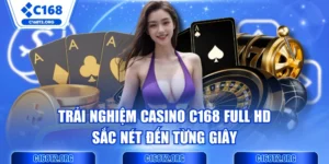  Trải Nghiệm Casino C168 Full HD Sắc Nét Đến Từng Giây