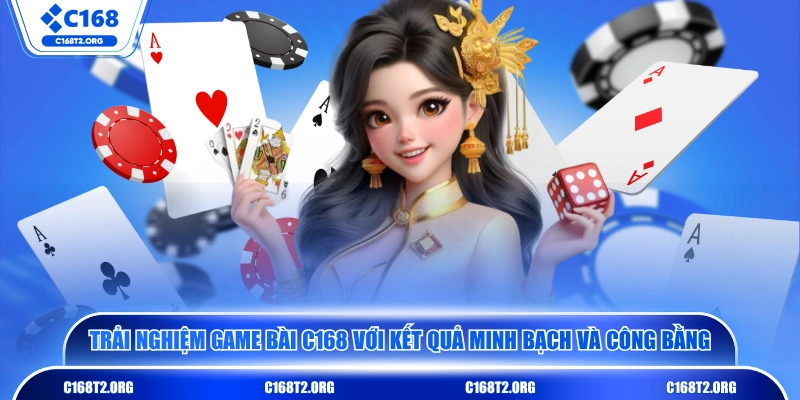 Trải nghiệm game bài C168 với kết quả minh bạch và công bằng 